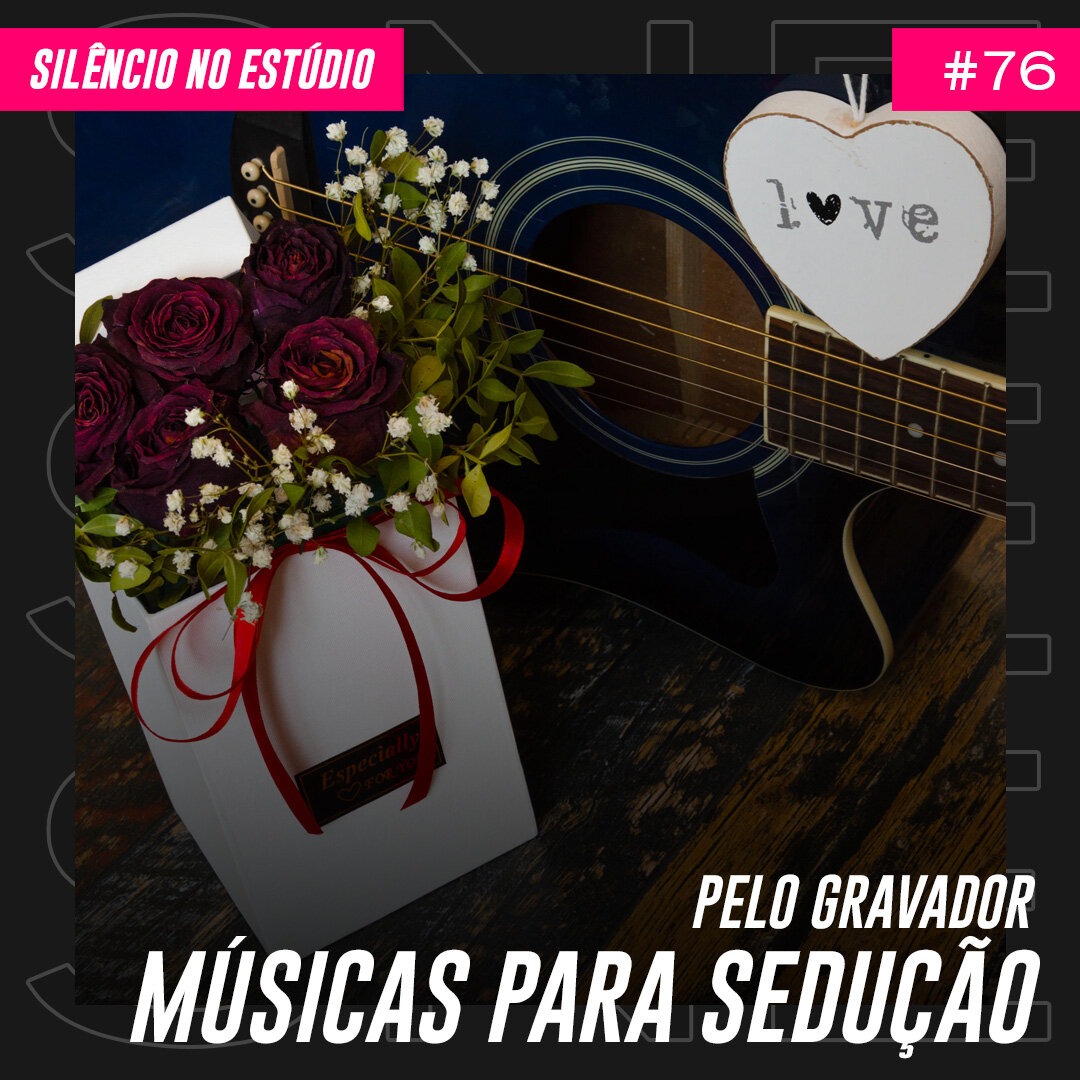 Episódio #76 – Pelo Gravador – Músicas Para Sedução