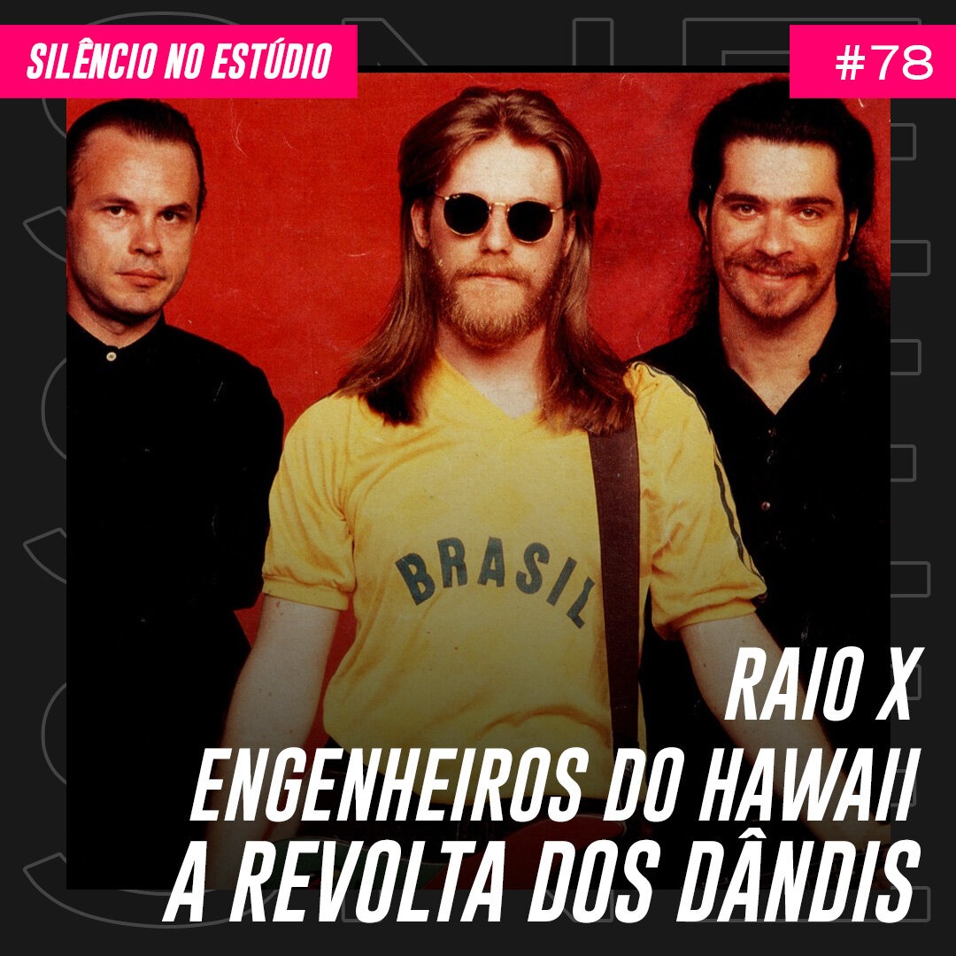 Episódio #78 – Raio X – Engenheiros do Hawaii – A Revolta dos Dândis