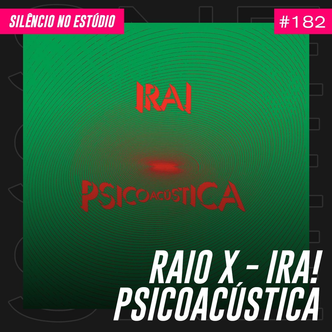 Episódio #182 – Raio X – Ira! – Psicoacústica