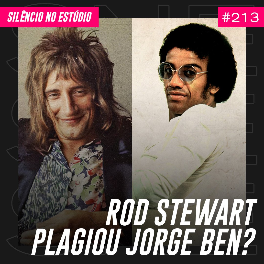 Episódio #213 – Rod Stewart plagiou Jorge Ben?